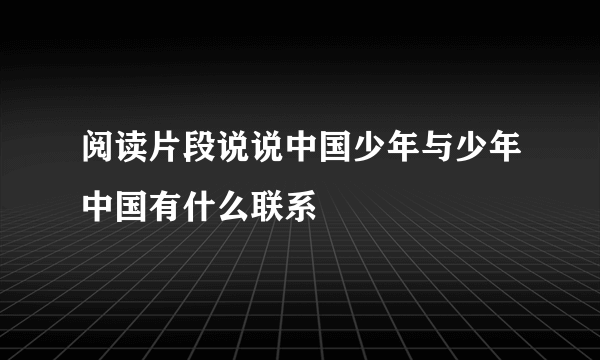 阅读片段说说中国少年与少年中国有什么联系