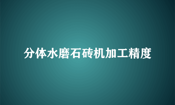 分体水磨石砖机加工精度