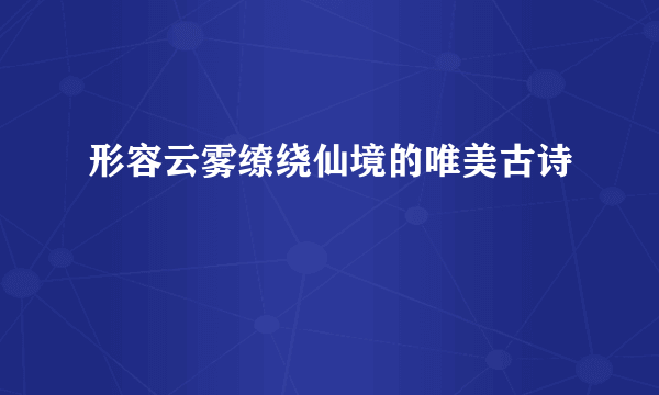 形容云雾缭绕仙境的唯美古诗