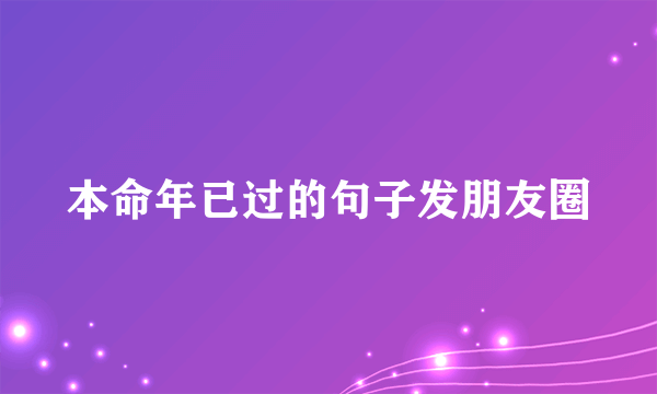 本命年已过的句子发朋友圈
