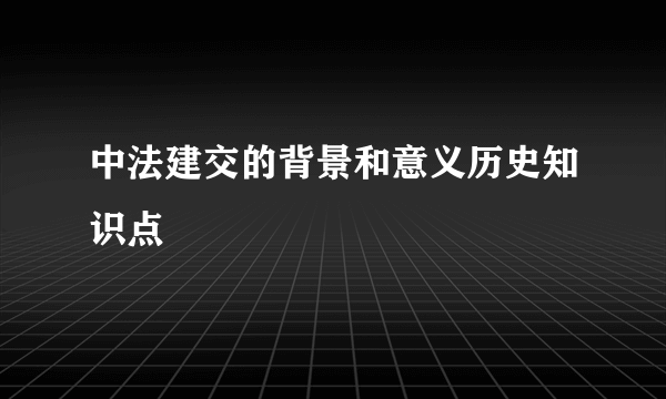 中法建交的背景和意义历史知识点
