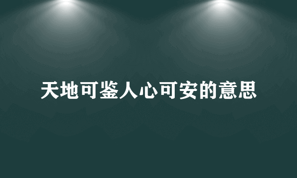 天地可鉴人心可安的意思