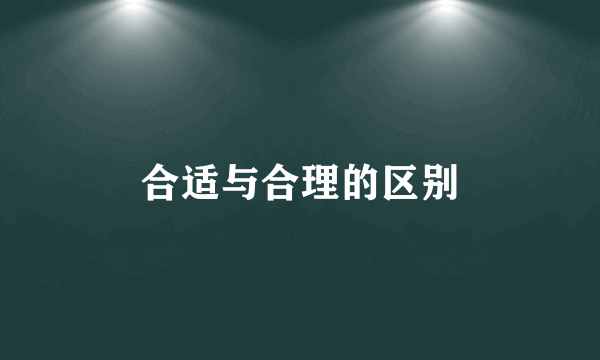 合适与合理的区别