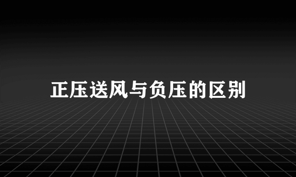 正压送风与负压的区别