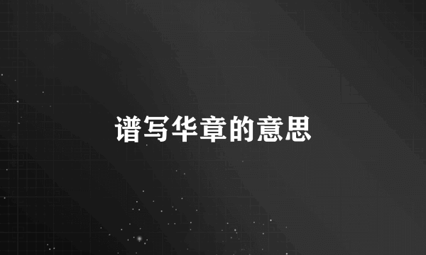 谱写华章的意思