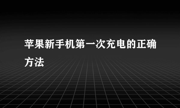 苹果新手机第一次充电的正确方法