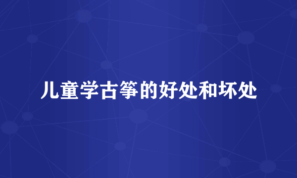 儿童学古筝的好处和坏处