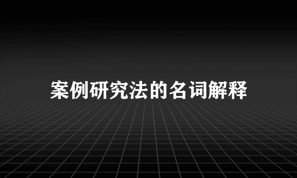 案例研究法的名词解释