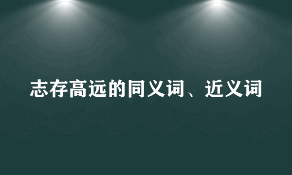 志存高远的同义词、近义词