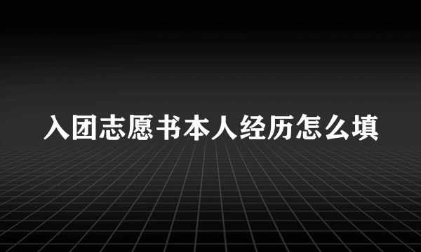 入团志愿书本人经历怎么填