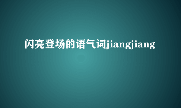闪亮登场的语气词jiangjiang