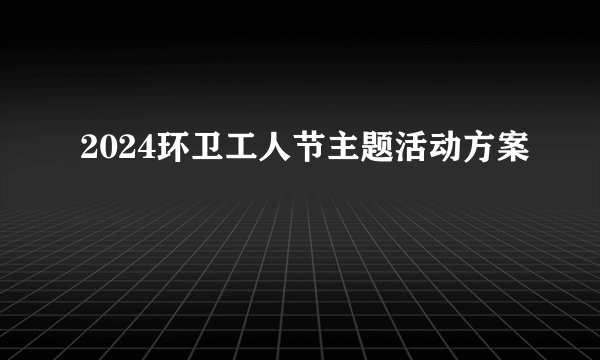 2024环卫工人节主题活动方案