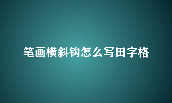 笔画横斜钩怎么写田字格