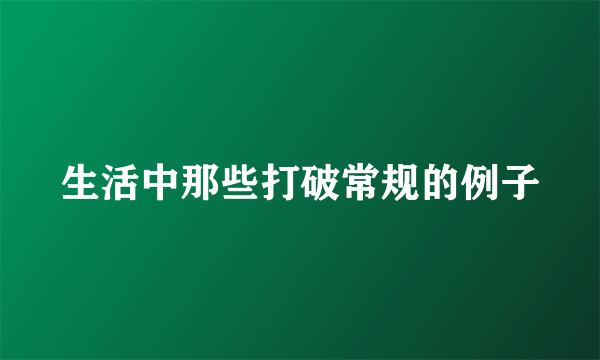 生活中那些打破常规的例子