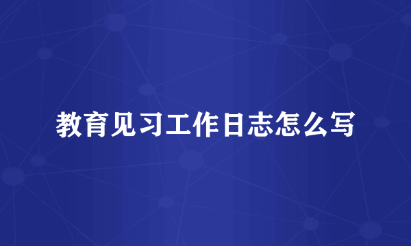 教育见习工作日志怎么写