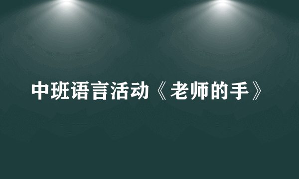 中班语言活动《老师的手》