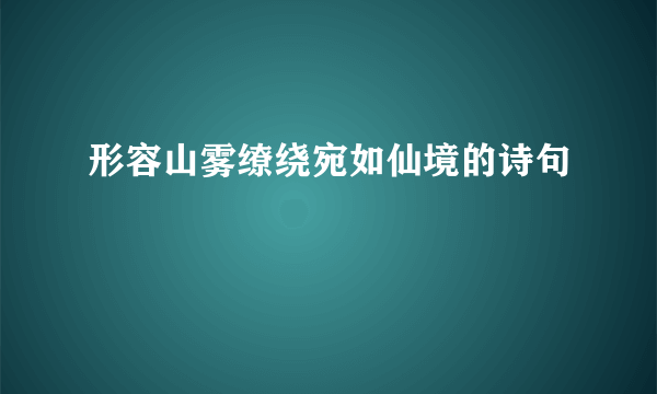 形容山雾缭绕宛如仙境的诗句