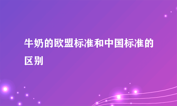 牛奶的欧盟标准和中国标准的区别
