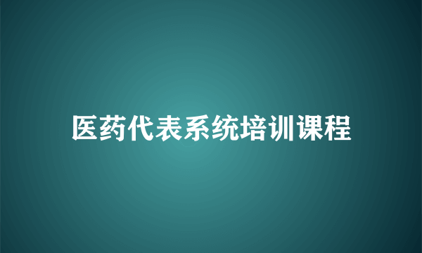 医药代表系统培训课程
