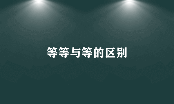 等等与等的区别