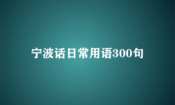 宁波话日常用语300句