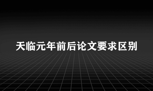 天临元年前后论文要求区别