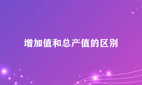 增加值和总产值的区别