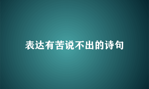 表达有苦说不出的诗句