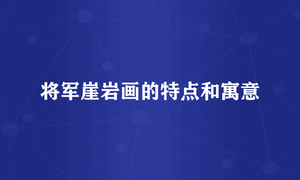 将军崖岩画的特点和寓意