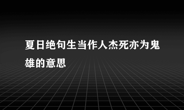 夏日绝句生当作人杰死亦为鬼雄的意思