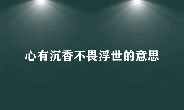 心有沉香不畏浮世的意思