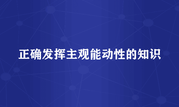 正确发挥主观能动性的知识