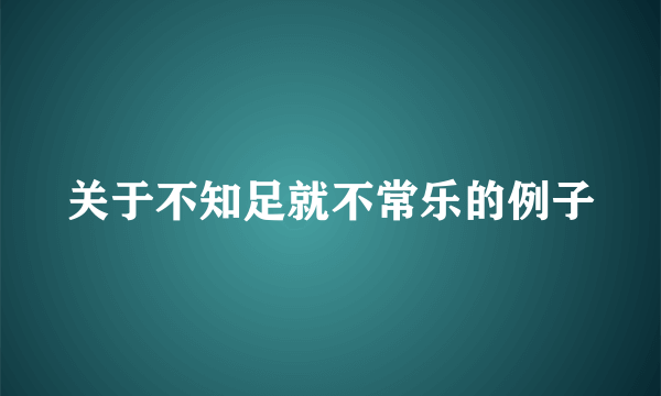 关于不知足就不常乐的例子