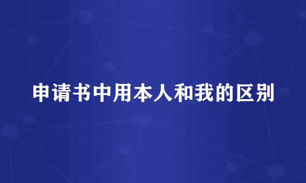 申请书中用本人和我的区别