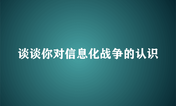 谈谈你对信息化战争的认识