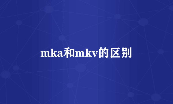 mka和mkv的区别