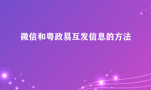 微信和粤政易互发信息的方法