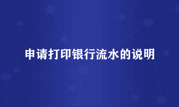 申请打印银行流水的说明