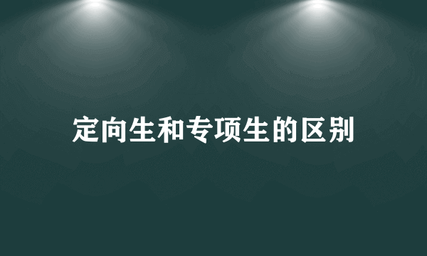 定向生和专项生的区别
