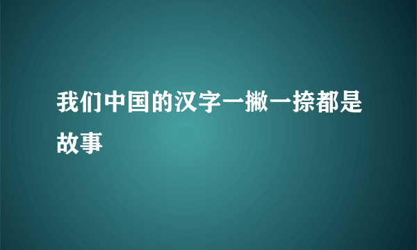 我们中国的汉字一撇一捺都是故事