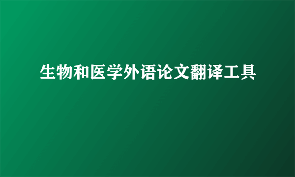 生物和医学外语论文翻译工具