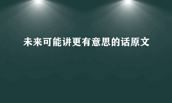 未来可能讲更有意思的话原文