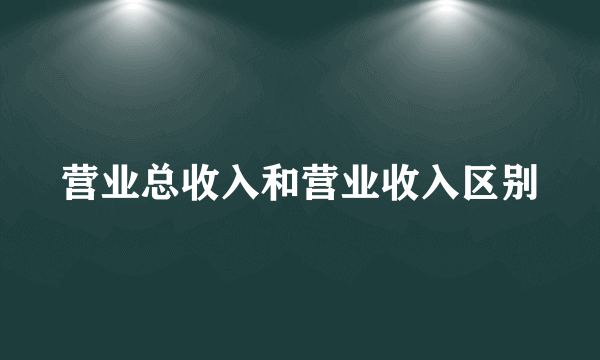 营业总收入和营业收入区别