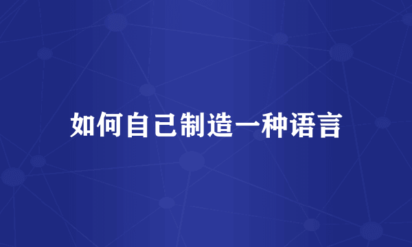如何自己制造一种语言