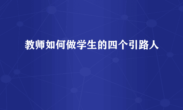 教师如何做学生的四个引路人