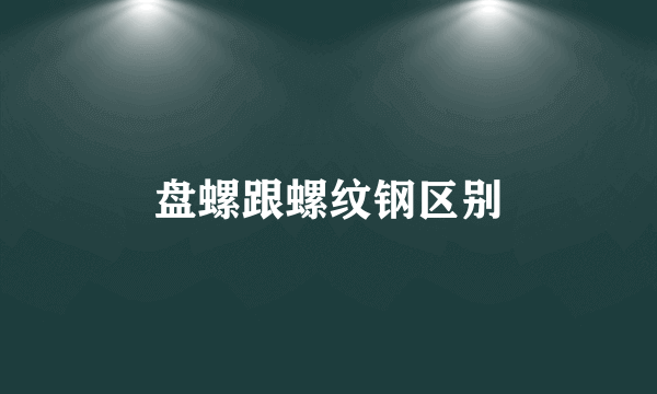 盘螺跟螺纹钢区别