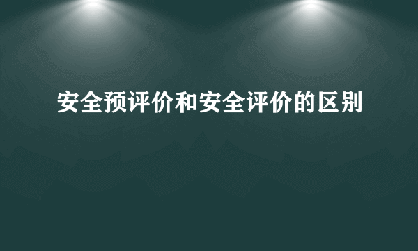 安全预评价和安全评价的区别