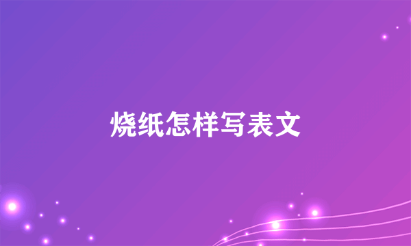 烧纸怎样写表文
