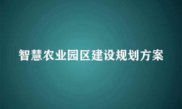 智慧农业园区建设规划方案