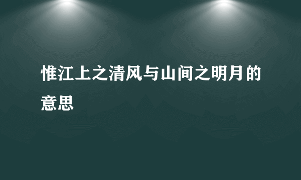 惟江上之清风与山间之明月的意思